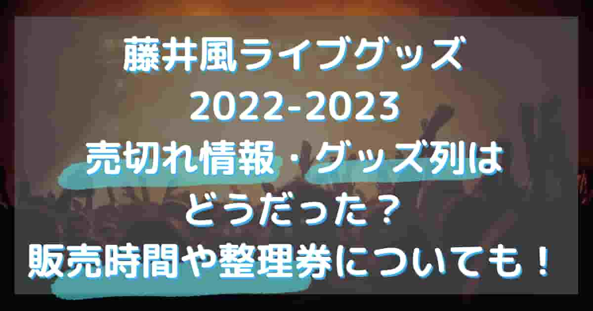 藤井風ライブグッズ2022-2023売り切れグッズ列情報！販売時間は